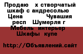 Продаю 3-х створчатый шкаф с андресолью › Цена ­ 3 200 - Чувашия респ., Шумерля г. Мебель, интерьер » Шкафы, купе   